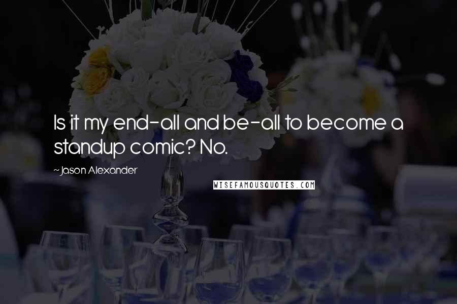 Jason Alexander quotes: Is it my end-all and be-all to become a standup comic? No.