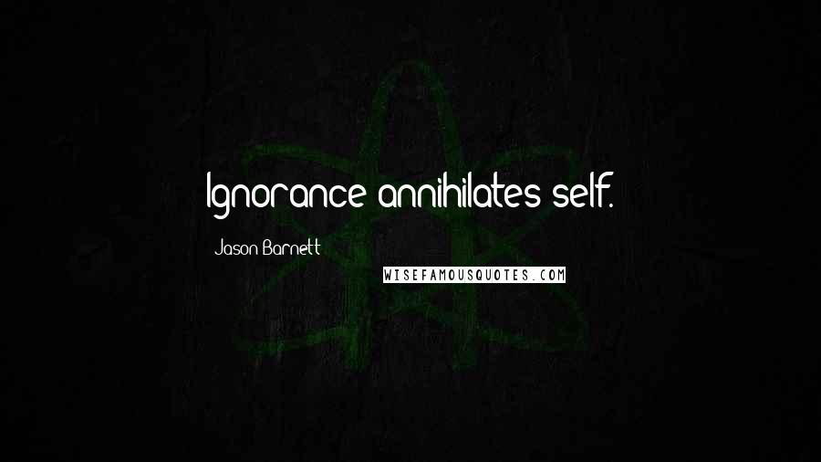 Jason Barnett quotes: Ignorance annihilates self.