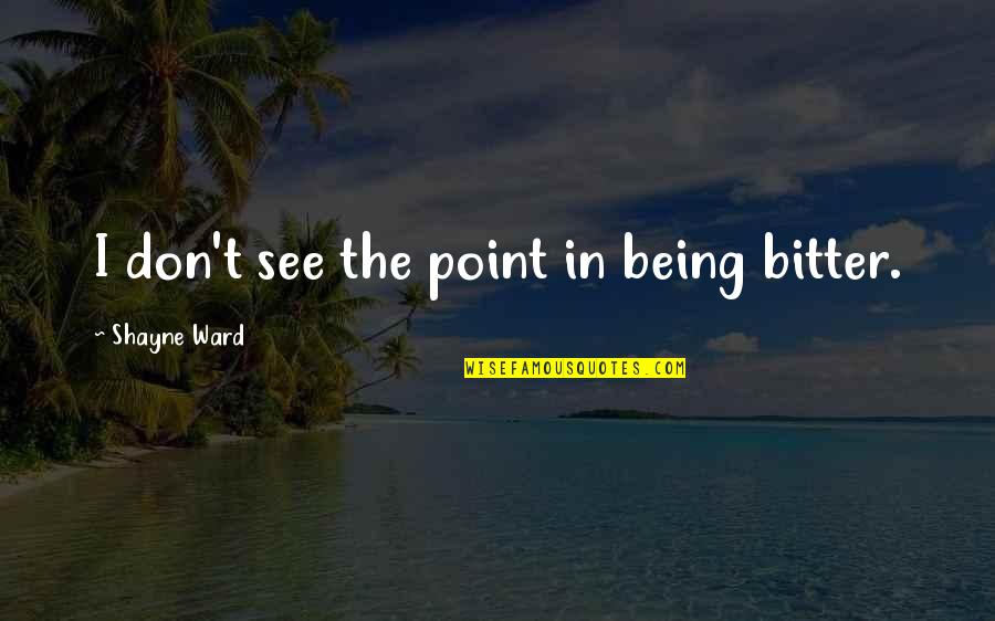 Jason Bateman Dodgeball Quotes By Shayne Ward: I don't see the point in being bitter. Jason Bateman Dodgeball Quotes By Shayne Ward: I don't see the point in being bitter.