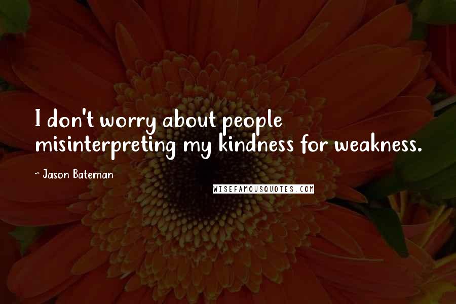 Jason Bateman quotes: I don't worry about people misinterpreting my kindness for weakness.