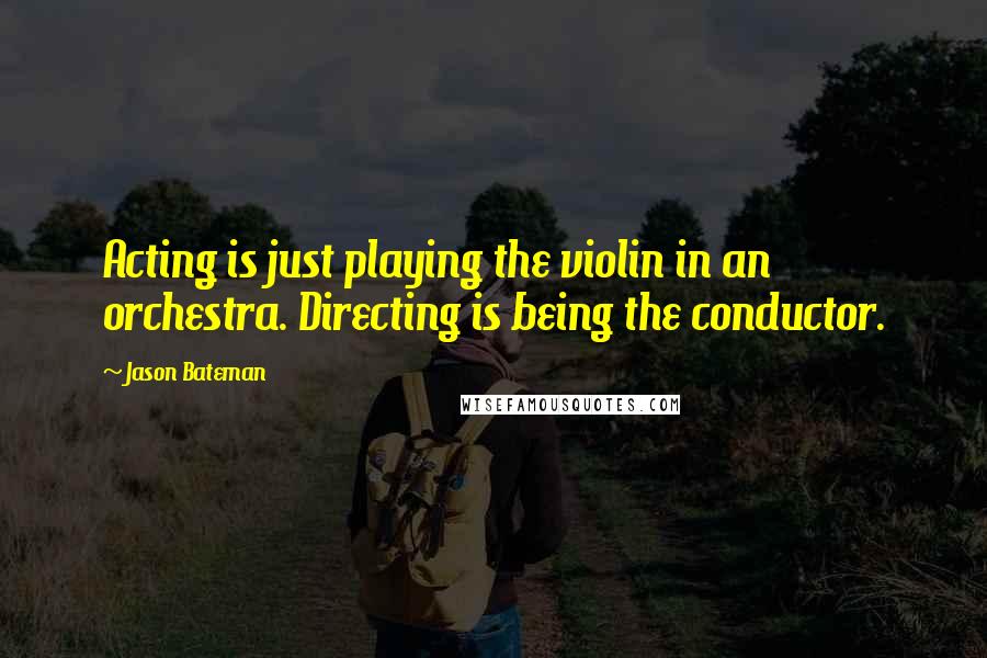 Jason Bateman quotes: Acting is just playing the violin in an orchestra. Directing is being the conductor.