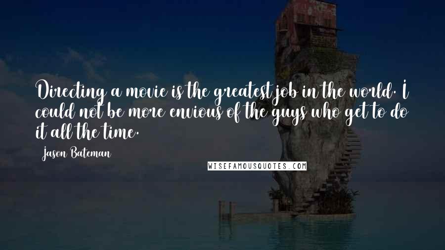 Jason Bateman quotes: Directing a movie is the greatest job in the world. I could not be more envious of the guys who get to do it all the time.