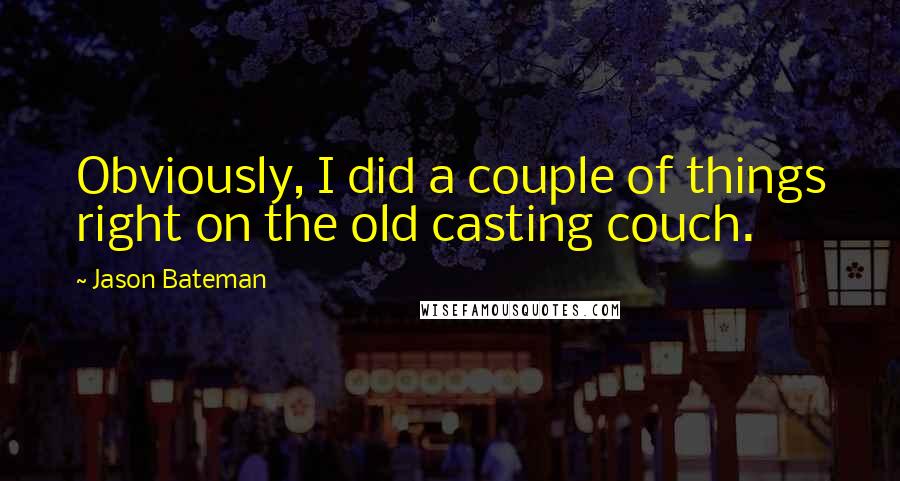 Jason Bateman quotes: Obviously, I did a couple of things right on the old casting couch.