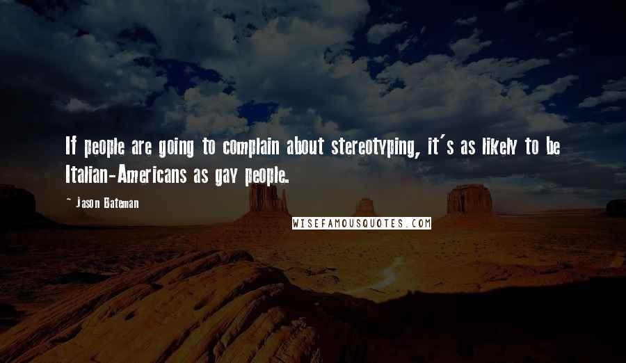 Jason Bateman quotes: If people are going to complain about stereotyping, it's as likely to be Italian-Americans as gay people.