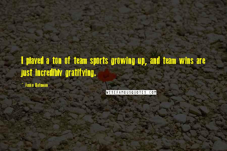 Jason Bateman quotes: I played a ton of team sports growing up, and team wins are just incredibly gratifying.