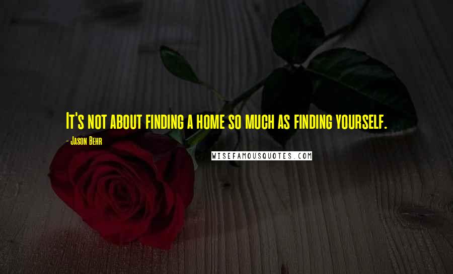 Jason Behr quotes: It's not about finding a home so much as finding yourself.