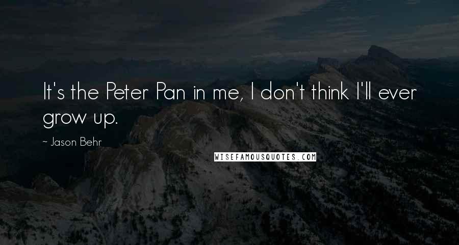 Jason Behr quotes: It's the Peter Pan in me, I don't think I'll ever grow up.