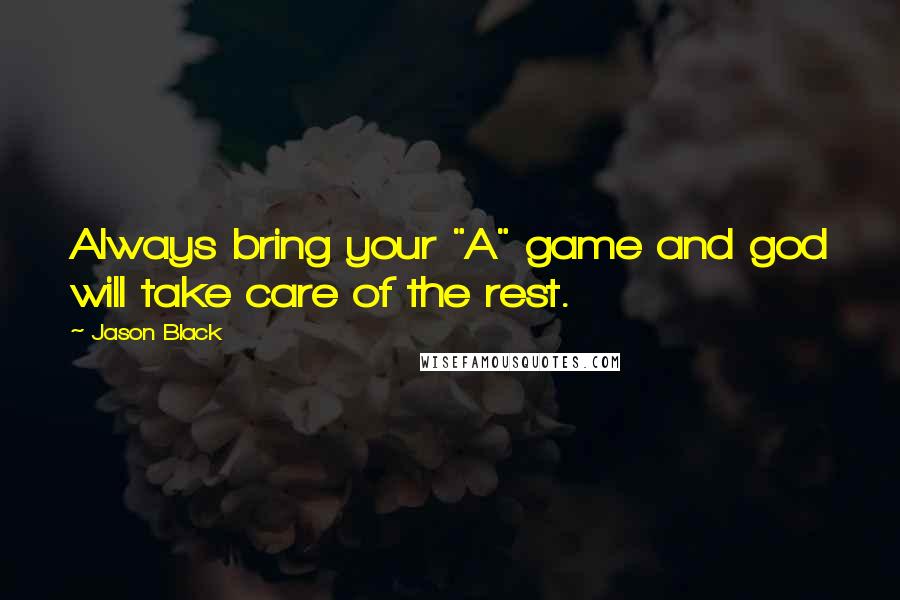 Jason Black quotes: Always bring your "A" game and god will take care of the rest.