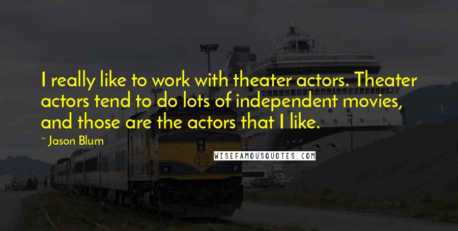 Jason Blum quotes: I really like to work with theater actors. Theater actors tend to do lots of independent movies, and those are the actors that I like. Jason Blum quotes: I really like to work with theater actors. Theater actors tend to do lots of independent movies, and those are the actors that I like.