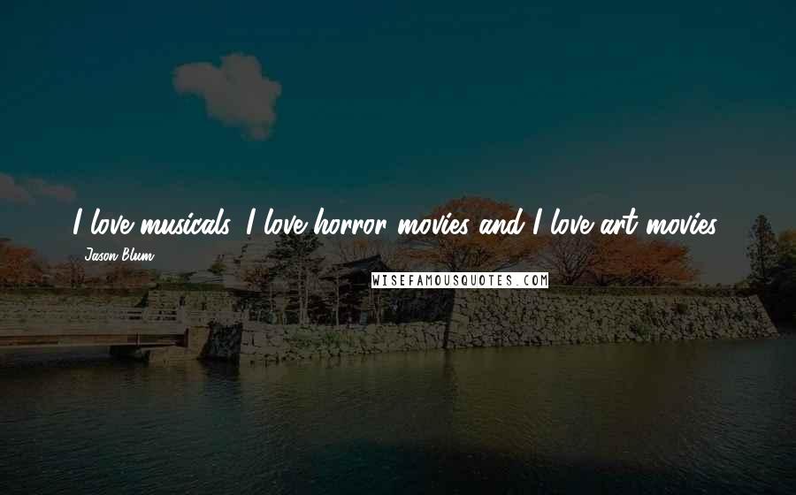 Jason Blum quotes: I love musicals. I love horror movies and I love art movies.