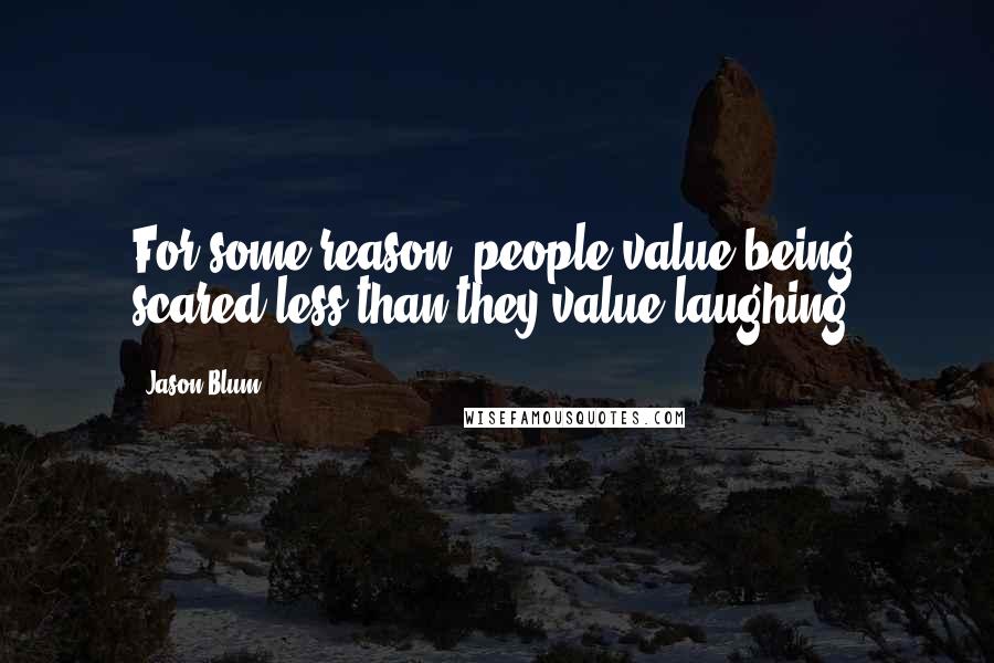 Jason Blum quotes: For some reason, people value being scared less than they value laughing.