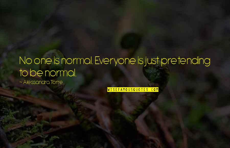 Jason Bonham Quotes By Alessandra Torre: No one is normal. Everyone is just pretending Jason Bonham Quotes By Alessandra Torre: No one is normal. Everyone is just pretending