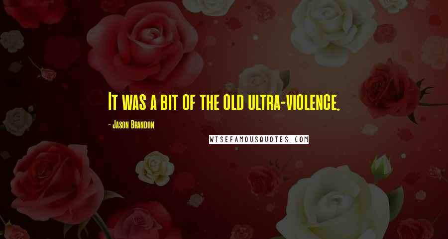 Jason Brandon quotes: It was a bit of the old ultra-violence.