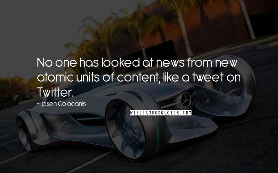 Jason Calacanis quotes: No one has looked at news from new atomic units of content, like a tweet on Twitter.