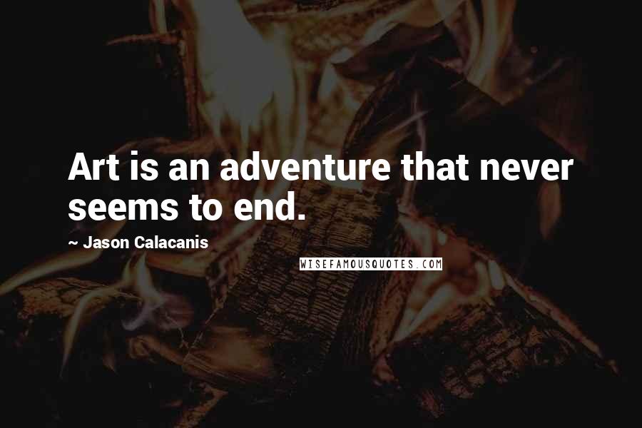 Jason Calacanis quotes: Art is an adventure that never seems to end.