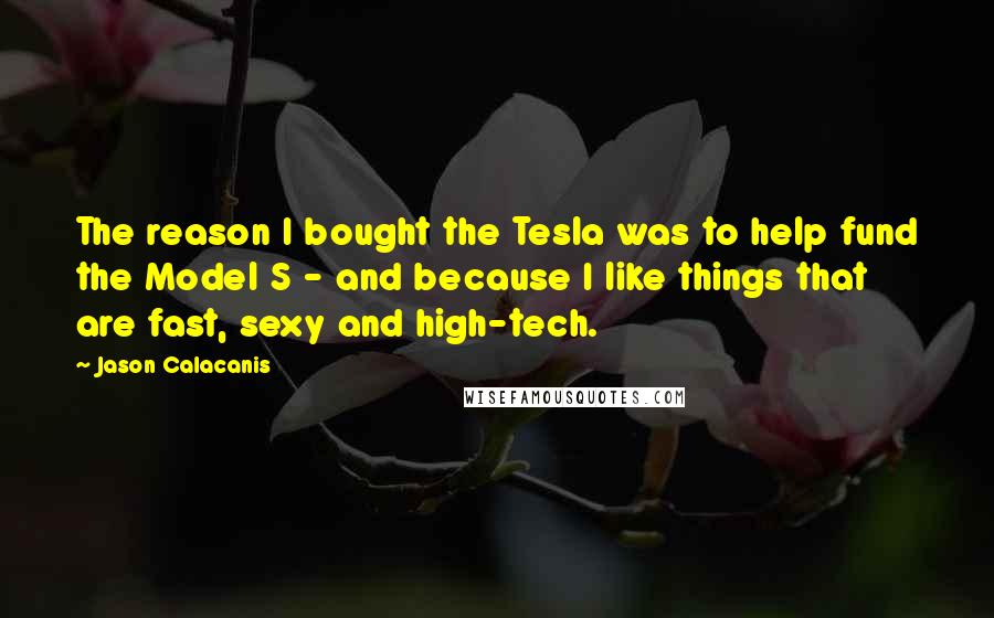 Jason Calacanis quotes: The reason I bought the Tesla was to help fund the Model S - and because I like things that are fast, sexy and high-tech. Jason Calacanis quotes: The reason I bought the Tesla was to help fund the Model S - and because I like things that are fast, sexy and high-tech.