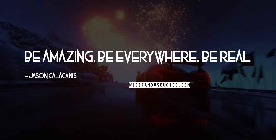 Jason Calacanis quotes: Be amazing. Be everywhere. Be real