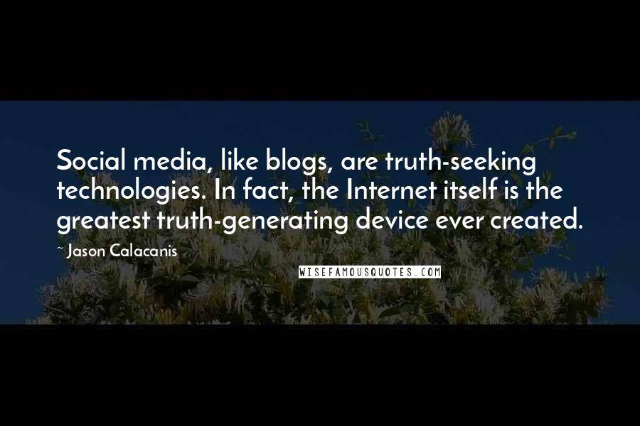 Jason Calacanis quotes: Social media, like blogs, are truth-seeking technologies. In fact, the Internet itself is the greatest truth-generating device ever created.