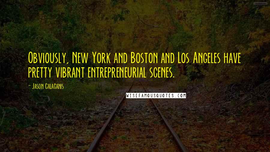 Jason Calacanis quotes: Obviously, New York and Boston and Los Angeles have pretty vibrant entrepreneurial scenes.