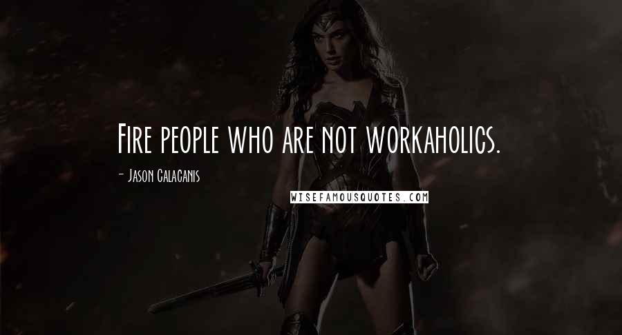 Jason Calacanis quotes: Fire people who are not workaholics.