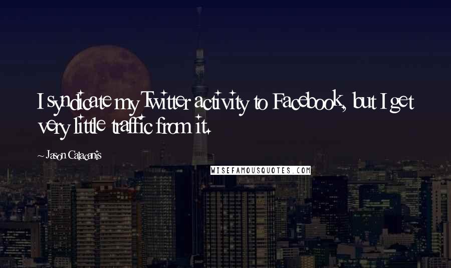 Jason Calacanis quotes: I syndicate my Twitter activity to Facebook, but I get very little traffic from it.