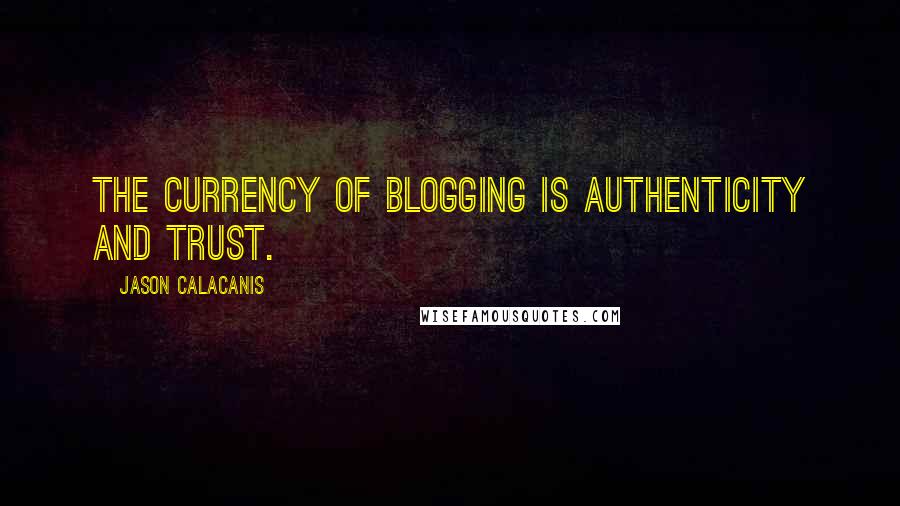 Jason Calacanis quotes: The currency of blogging is authenticity and trust.