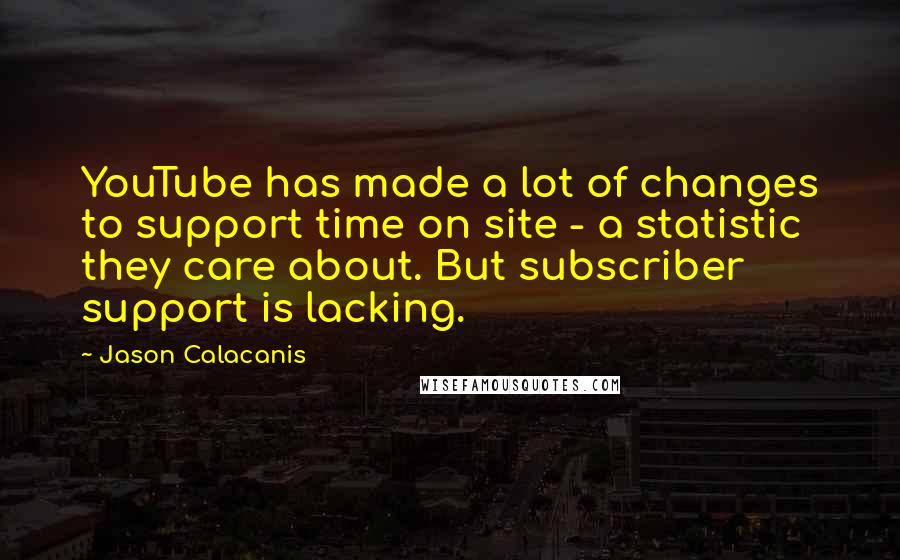 Jason Calacanis quotes: YouTube has made a lot of changes to support time on site - a statistic they care about. But subscriber support is lacking.