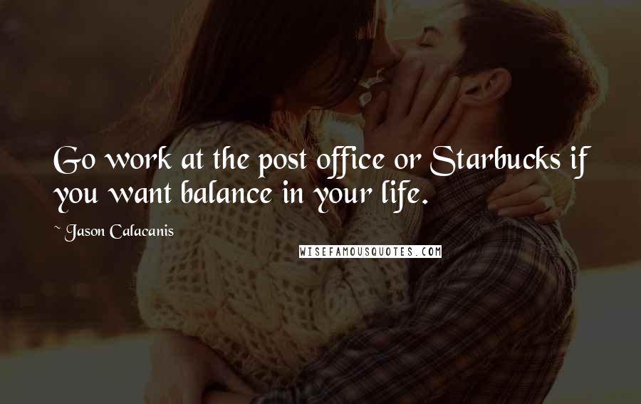 Jason Calacanis quotes: Go work at the post office or Starbucks if you want balance in your life.