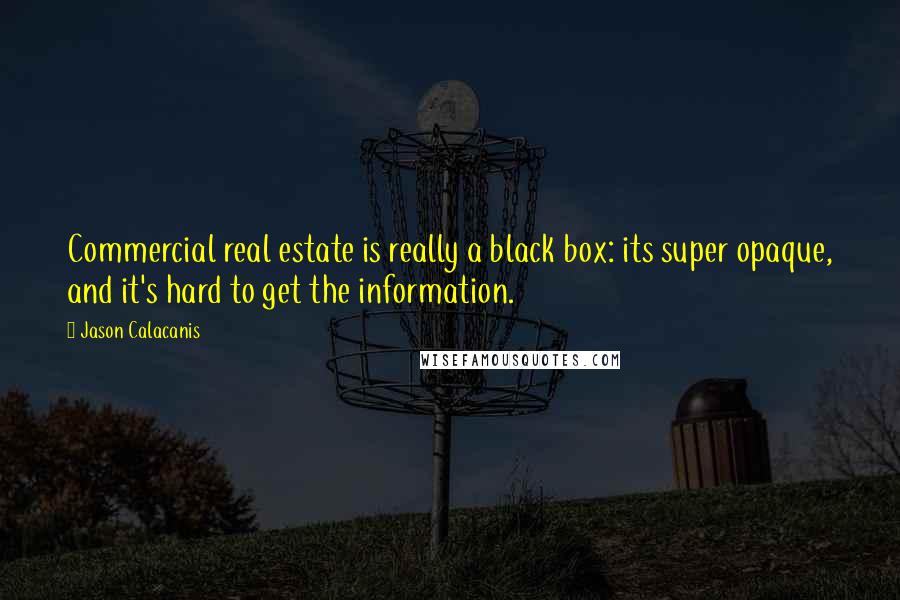Jason Calacanis quotes: Commercial real estate is really a black box: its super opaque, and it's hard to get the information. Jason Calacanis quotes: Commercial real estate is really a black box: its super opaque, and it's hard to get the information.