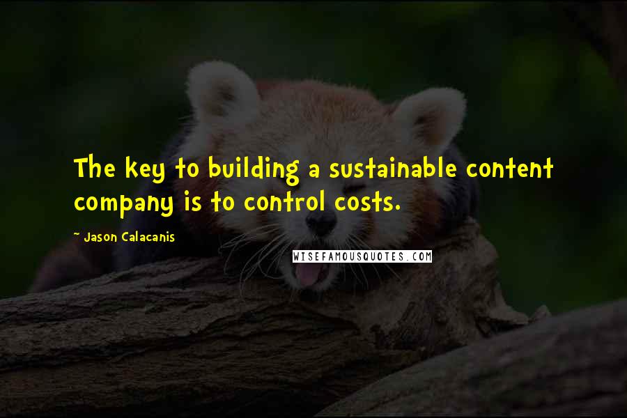 Jason Calacanis quotes: The key to building a sustainable content company is to control costs.