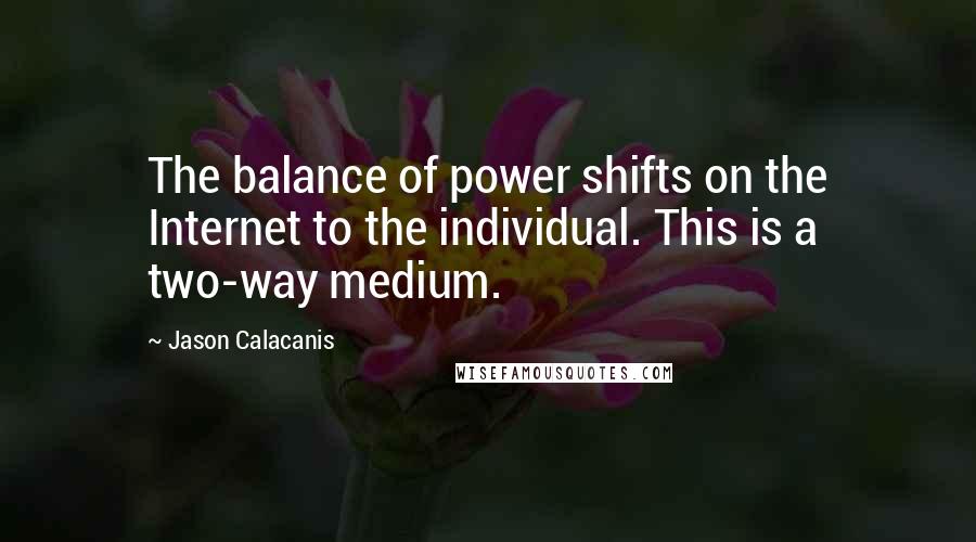 Jason Calacanis quotes: The balance of power shifts on the Internet to the individual. This is a two-way medium.