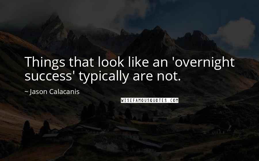 Jason Calacanis quotes: Things that look like an 'overnight success' typically are not.