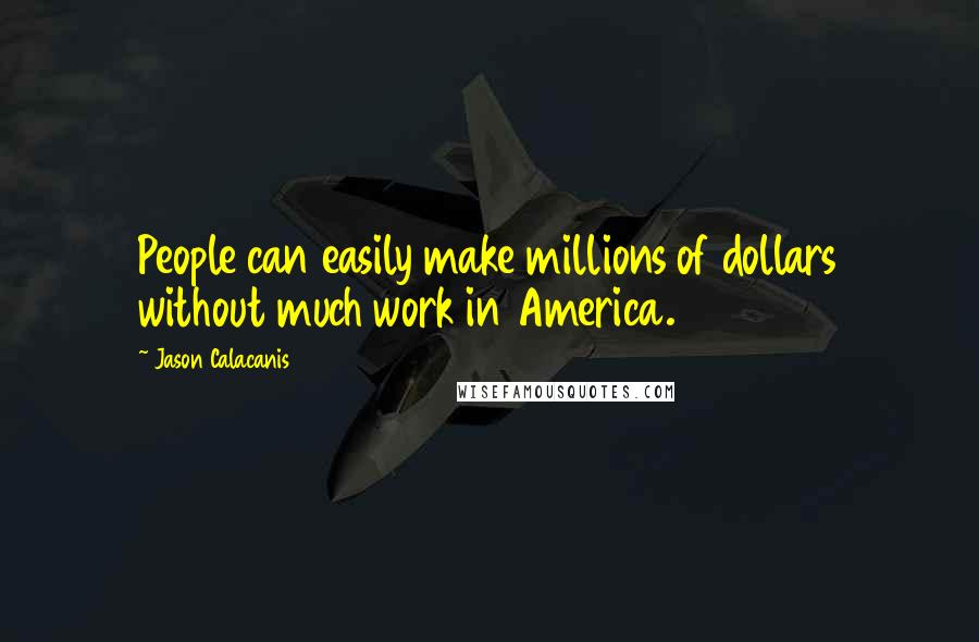 Jason Calacanis quotes: People can easily make millions of dollars without much work in America.
