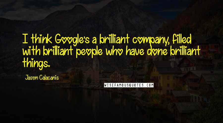 Jason Calacanis quotes: I think Google's a brilliant company, filled with brilliant people who have done brilliant things.