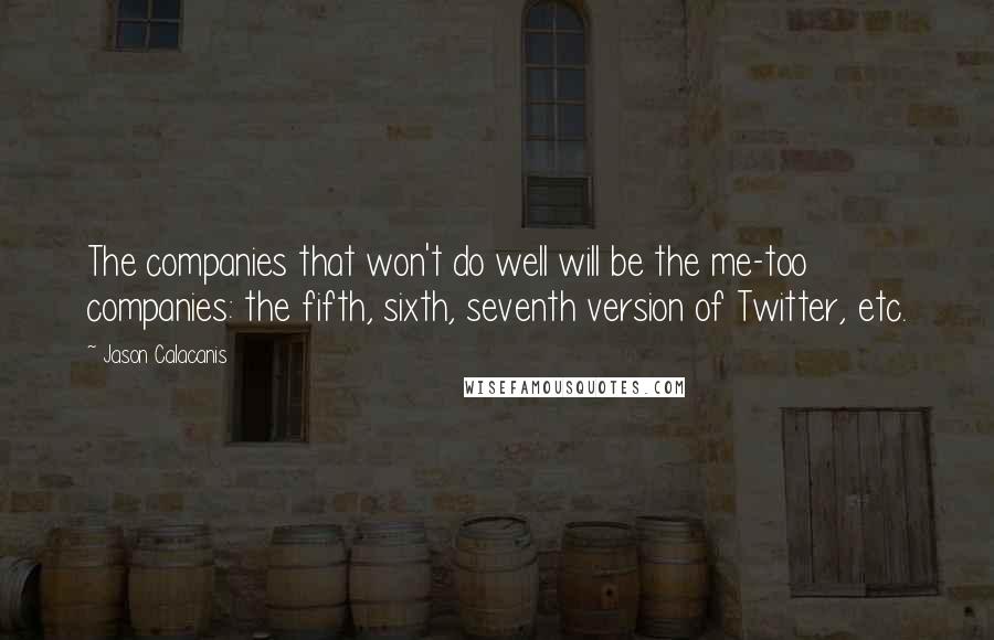 Jason Calacanis quotes: The companies that won't do well will be the me-too companies: the fifth, sixth, seventh version of Twitter, etc.