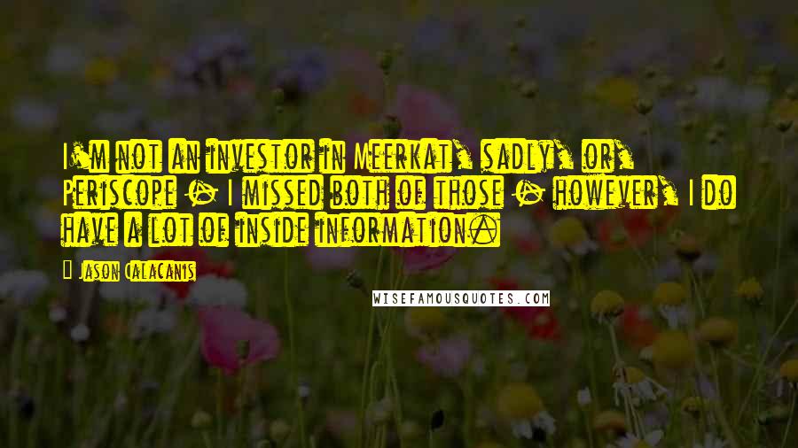 Jason Calacanis quotes: I'm not an investor in Meerkat, sadly, or, Periscope - I missed both of those - however, I do have a lot of inside information.