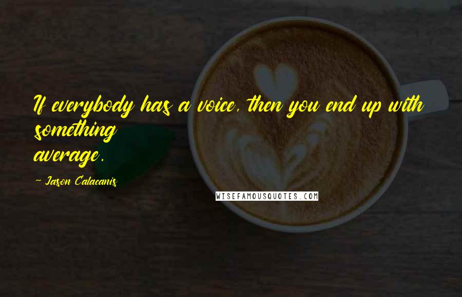 Jason Calacanis quotes: If everybody has a voice, then you end up with something average.