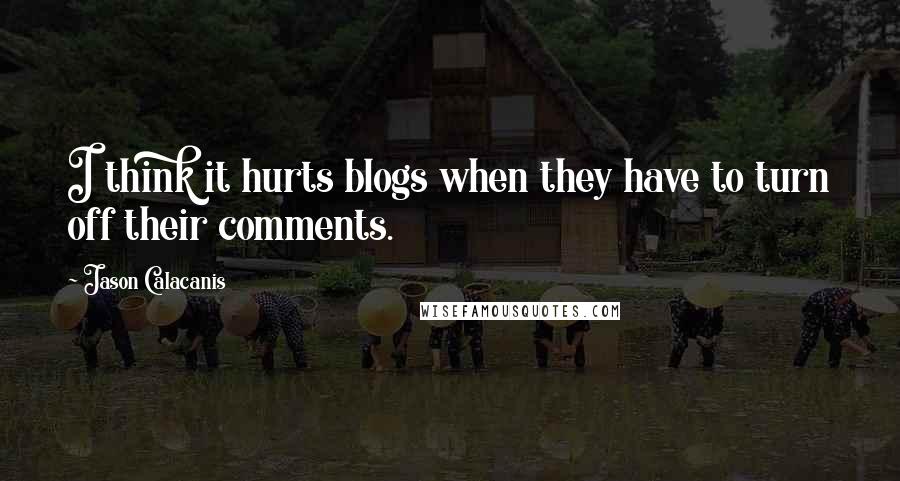 Jason Calacanis quotes: I think it hurts blogs when they have to turn off their comments.