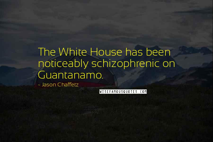 Jason Chaffetz quotes: The White House has been noticeably schizophrenic on Guantanamo.