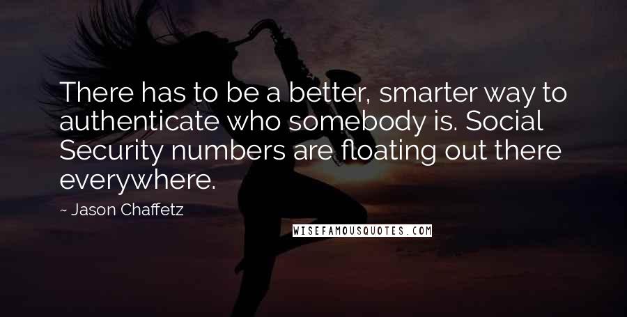 Jason Chaffetz quotes: There has to be a better, smarter way to authenticate who somebody is. Social Security numbers are floating out there everywhere. Jason Chaffetz quotes: There has to be a better, smarter way to authenticate who somebody is. Social Security numbers are floating out there everywhere.