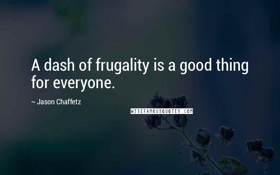 Jason Chaffetz quotes: A dash of frugality is a good thing for everyone.