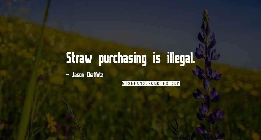 Jason Chaffetz quotes: Straw purchasing is illegal.