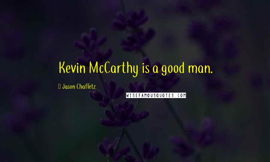 Jason Chaffetz quotes: Kevin McCarthy is a good man.