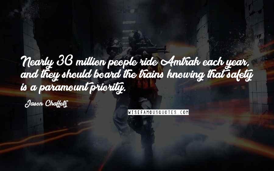Jason Chaffetz quotes: Nearly 30 million people ride Amtrak each year, and they should board the trains knowing that safety is a paramount priority.