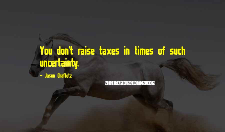 Jason Chaffetz quotes: You don't raise taxes in times of such uncertainty.