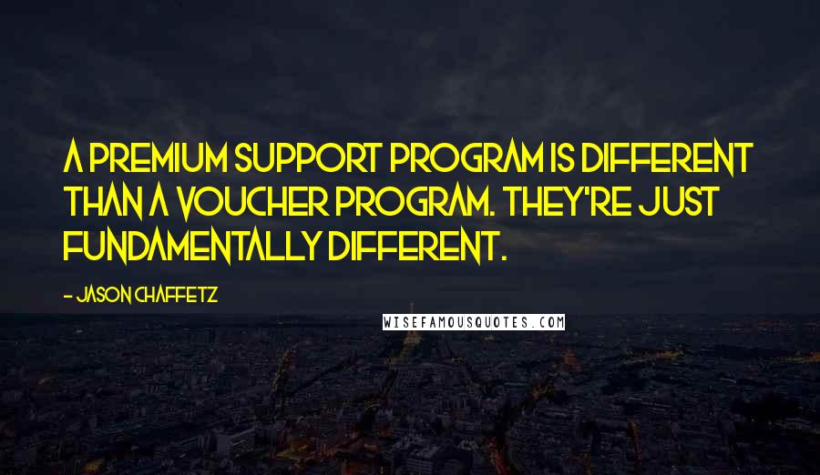 Jason Chaffetz quotes: A premium support program is different than a voucher program. They're just fundamentally different. Jason Chaffetz quotes: A premium support program is different than a voucher program. They're just fundamentally different.