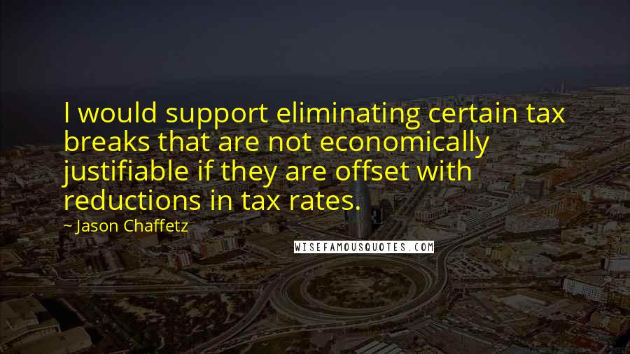 Jason Chaffetz quotes: I would support eliminating certain tax breaks that are not economically justifiable if they are offset with reductions in tax rates. Jason Chaffetz quotes: I would support eliminating certain tax breaks that are not economically justifiable if they are offset with reductions in tax rates.