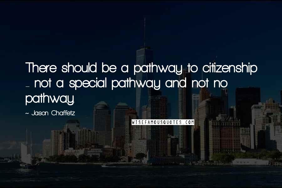 Jason Chaffetz quotes: There should be a pathway to citizenship - not a special pathway and not no pathway.