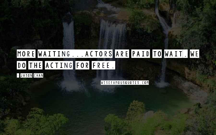 Jason Chan quotes: More waiting...actors are paid to wait. We do the acting for free.