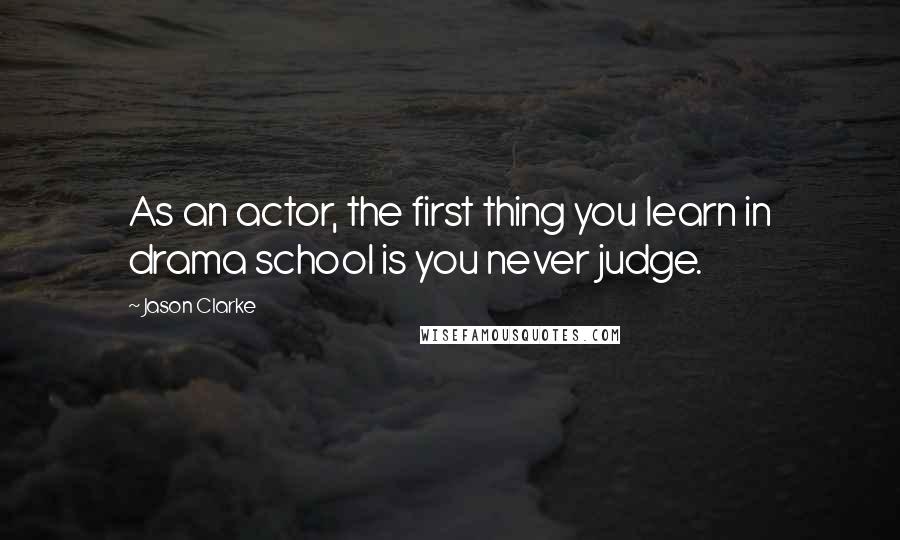 Jason Clarke quotes: As an actor, the first thing you learn in drama school is you never judge.